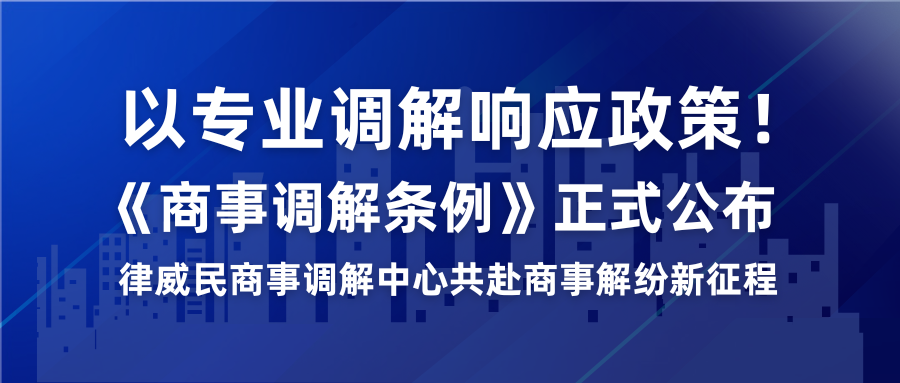 以专业排解响应政策！《商事排解条例》正式颁布，律威民商事排解中心共赴商事解纷新征程